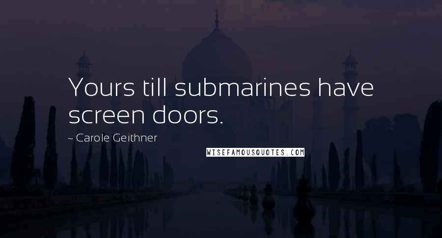 Carole Geithner Quotes: Yours till submarines have screen doors.