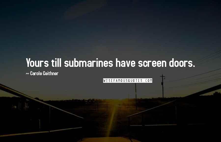 Carole Geithner Quotes: Yours till submarines have screen doors.