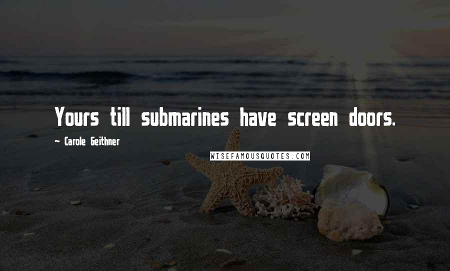 Carole Geithner Quotes: Yours till submarines have screen doors.