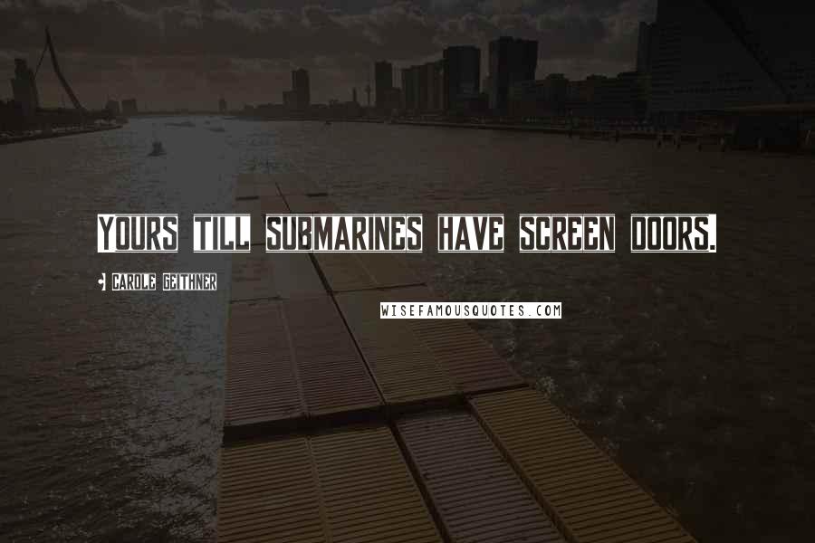 Carole Geithner Quotes: Yours till submarines have screen doors.