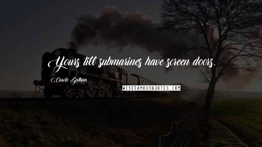 Carole Geithner Quotes: Yours till submarines have screen doors.