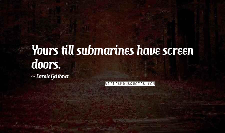 Carole Geithner Quotes: Yours till submarines have screen doors.