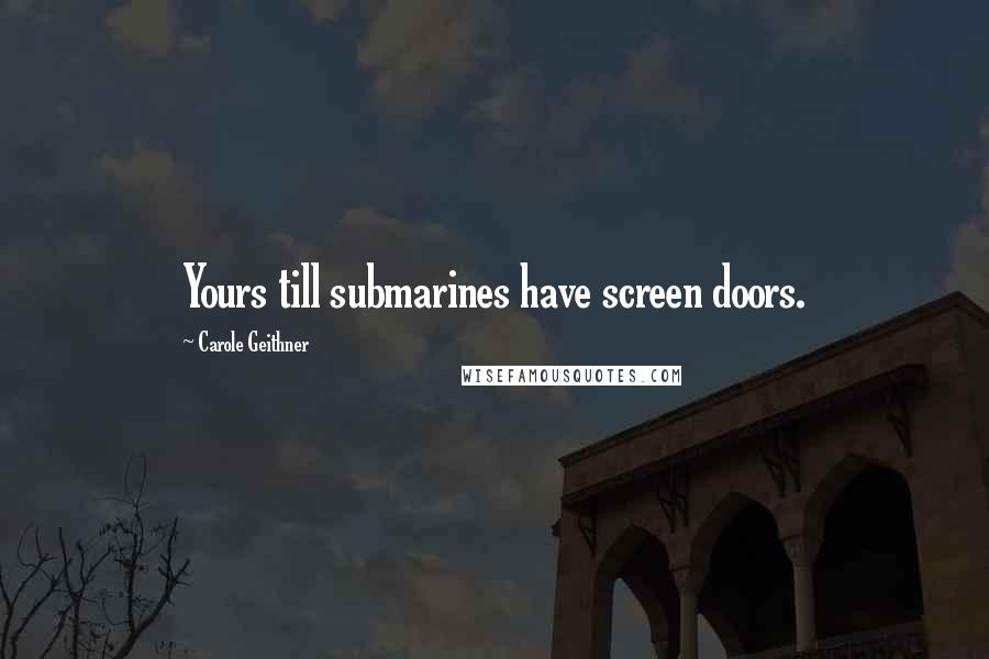 Carole Geithner Quotes: Yours till submarines have screen doors.