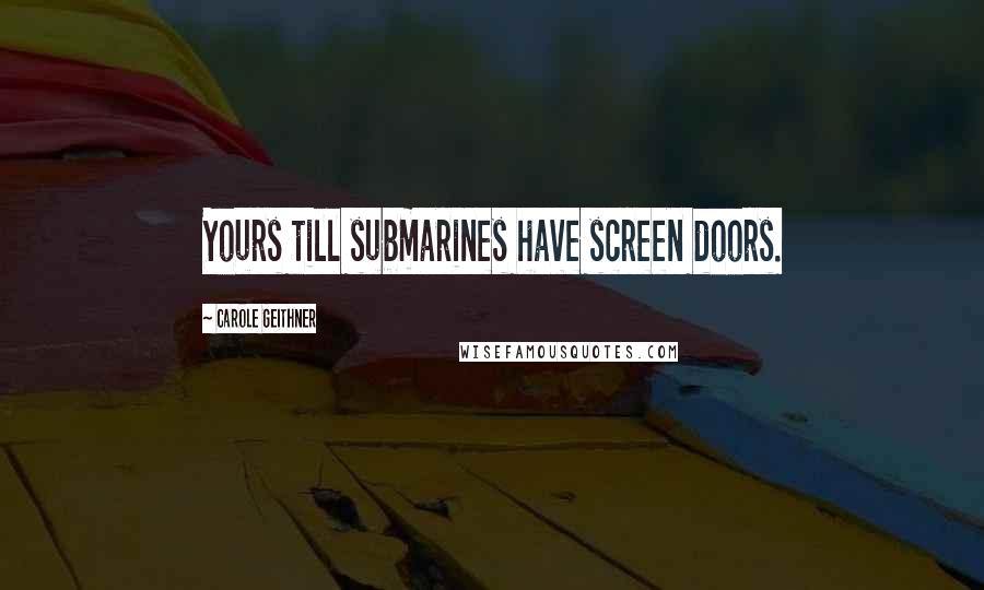 Carole Geithner Quotes: Yours till submarines have screen doors.