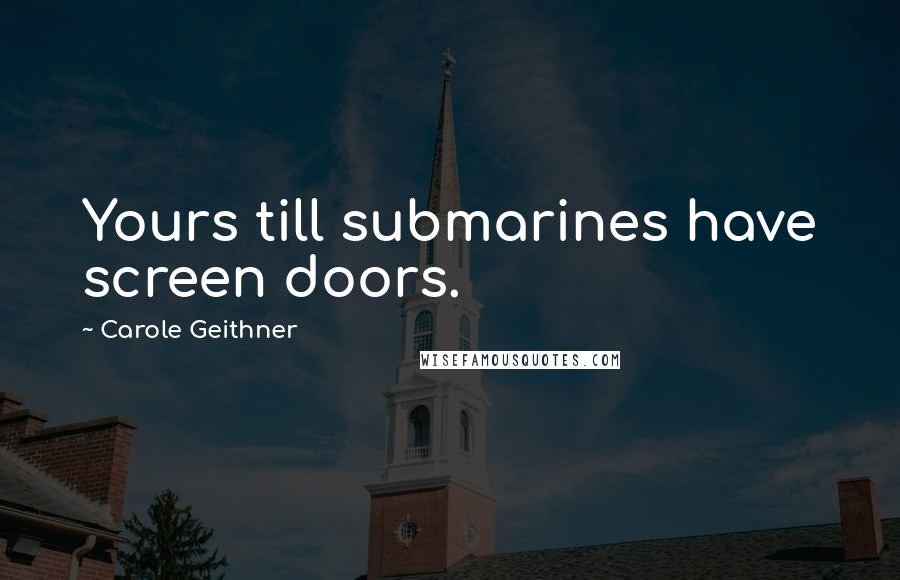 Carole Geithner Quotes: Yours till submarines have screen doors.