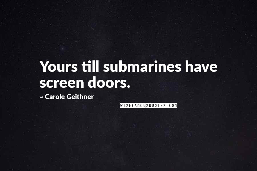 Carole Geithner Quotes: Yours till submarines have screen doors.