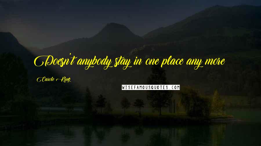 Carole King Quotes: Doesn't anybody stay in one place any more?