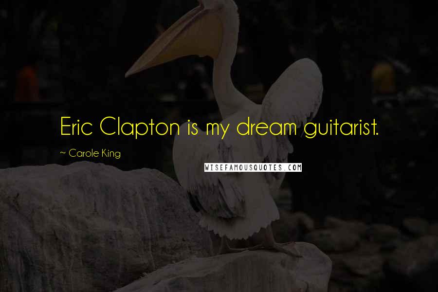 Carole King Quotes: Eric Clapton is my dream guitarist.