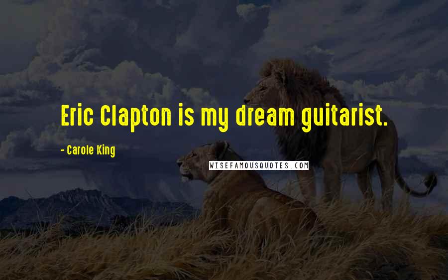 Carole King Quotes: Eric Clapton is my dream guitarist.