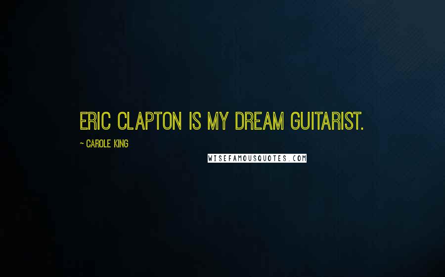 Carole King Quotes: Eric Clapton is my dream guitarist.
