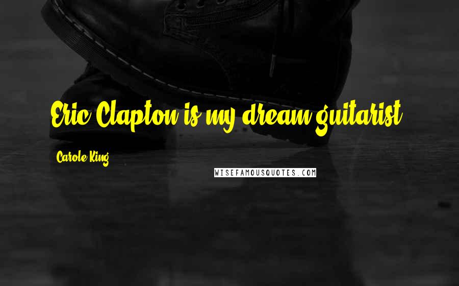 Carole King Quotes: Eric Clapton is my dream guitarist.