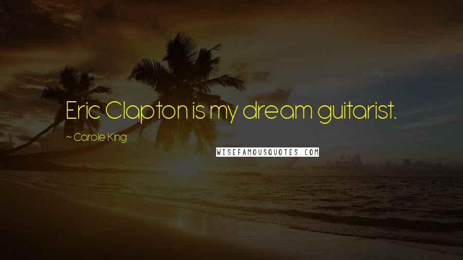 Carole King Quotes: Eric Clapton is my dream guitarist.