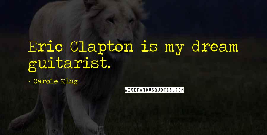 Carole King Quotes: Eric Clapton is my dream guitarist.