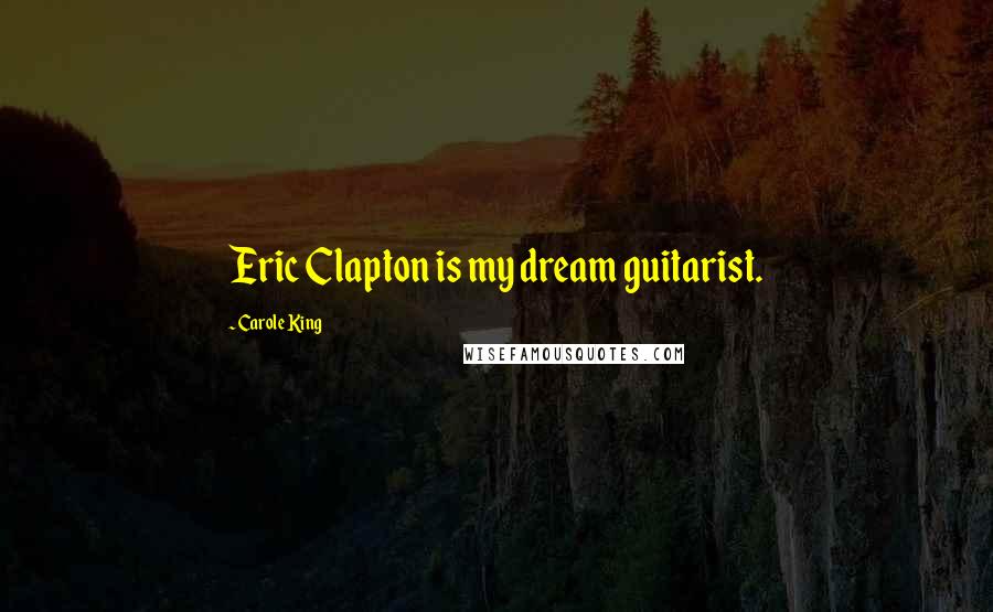 Carole King Quotes: Eric Clapton is my dream guitarist.