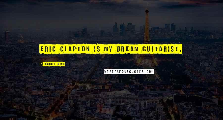 Carole King Quotes: Eric Clapton is my dream guitarist.