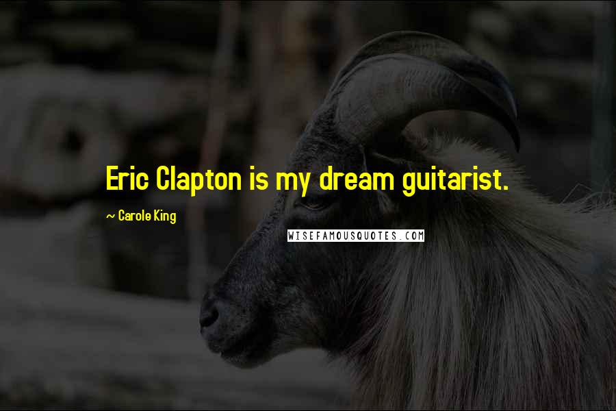 Carole King Quotes: Eric Clapton is my dream guitarist.
