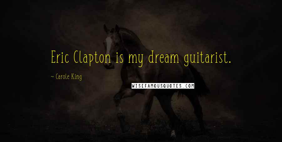 Carole King Quotes: Eric Clapton is my dream guitarist.