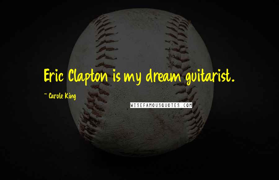 Carole King Quotes: Eric Clapton is my dream guitarist.