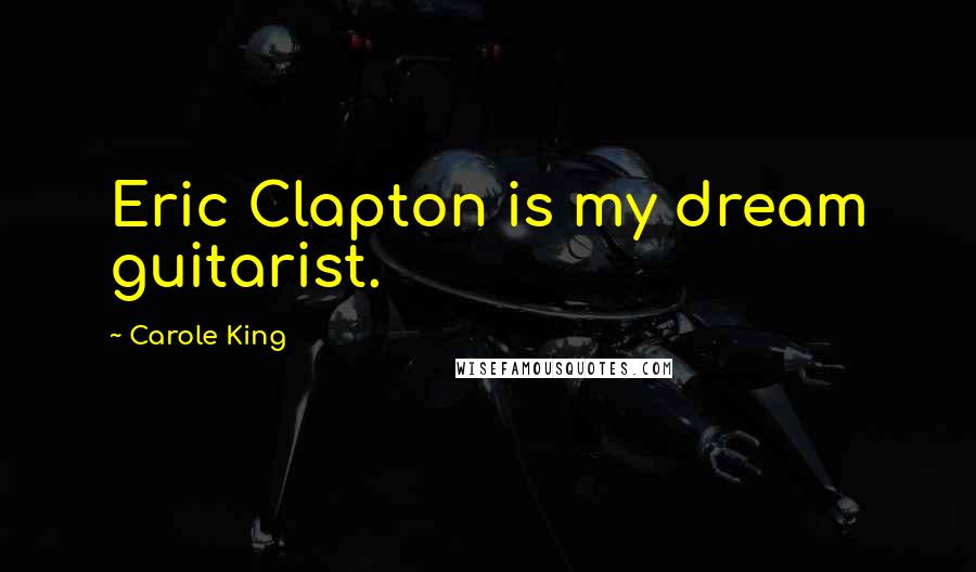 Carole King Quotes: Eric Clapton is my dream guitarist.