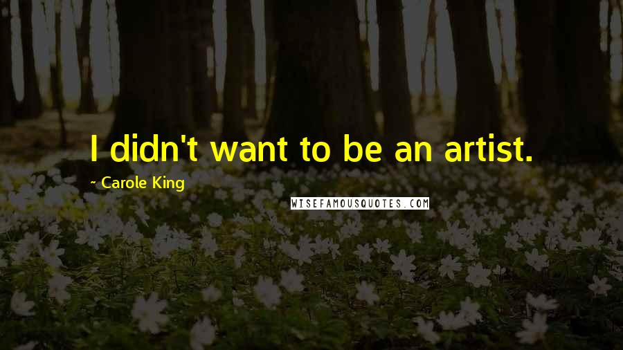 Carole King Quotes: I didn't want to be an artist.