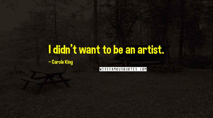 Carole King Quotes: I didn't want to be an artist.