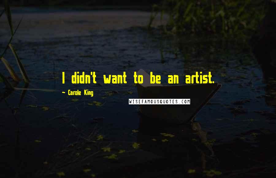 Carole King Quotes: I didn't want to be an artist.