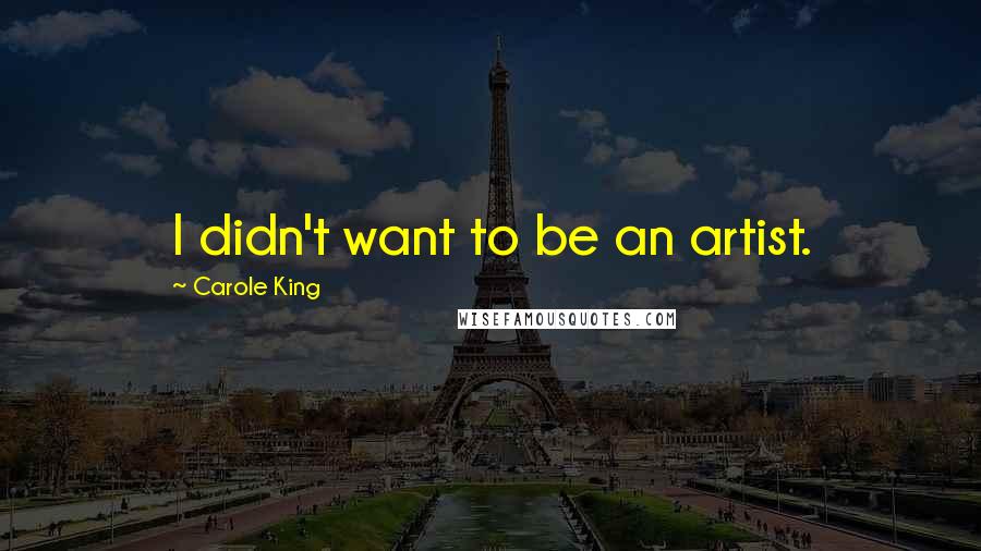 Carole King Quotes: I didn't want to be an artist.