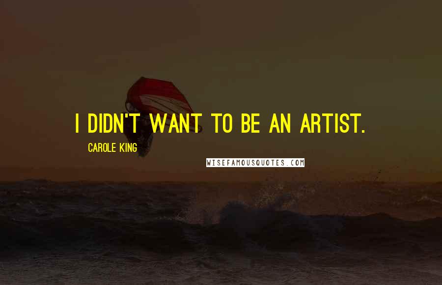 Carole King Quotes: I didn't want to be an artist.