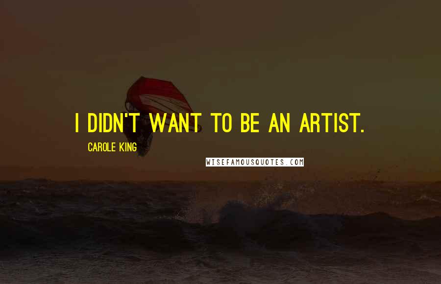 Carole King Quotes: I didn't want to be an artist.