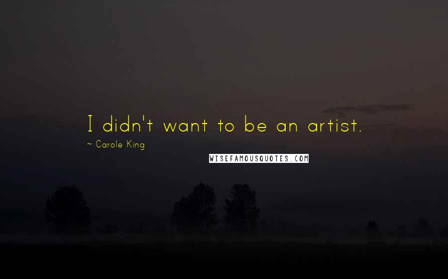Carole King Quotes: I didn't want to be an artist.