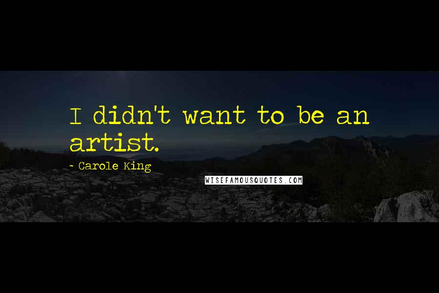 Carole King Quotes: I didn't want to be an artist.