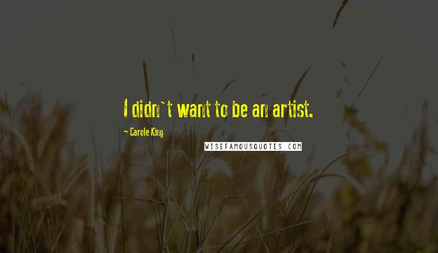 Carole King Quotes: I didn't want to be an artist.