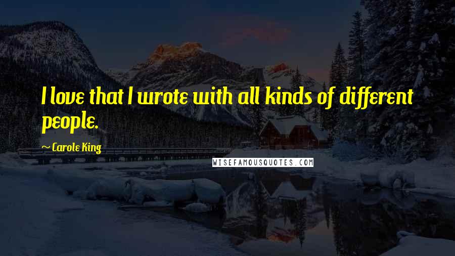 Carole King Quotes: I love that I wrote with all kinds of different people.