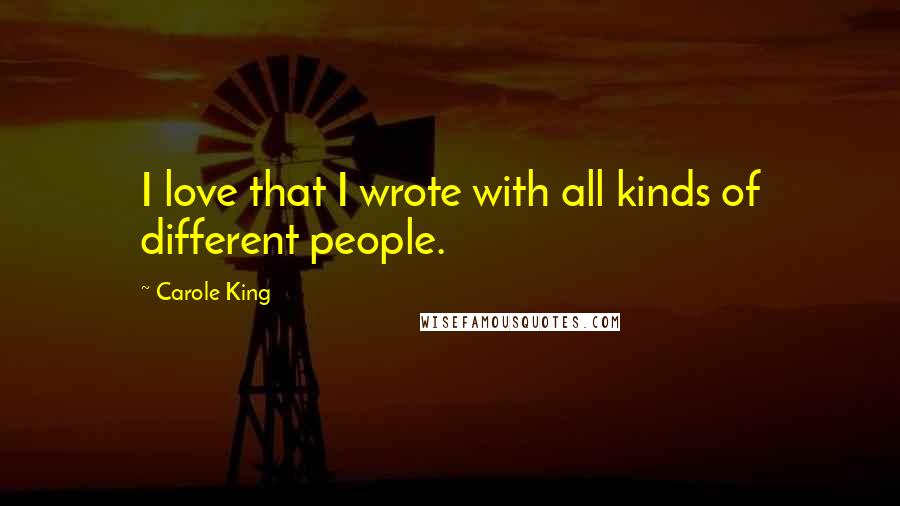 Carole King Quotes: I love that I wrote with all kinds of different people.