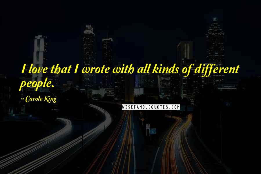 Carole King Quotes: I love that I wrote with all kinds of different people.