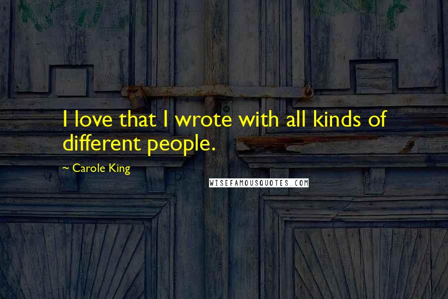 Carole King Quotes: I love that I wrote with all kinds of different people.