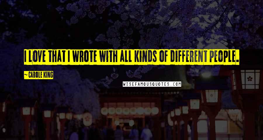 Carole King Quotes: I love that I wrote with all kinds of different people.