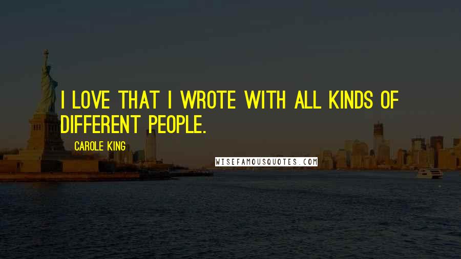 Carole King Quotes: I love that I wrote with all kinds of different people.