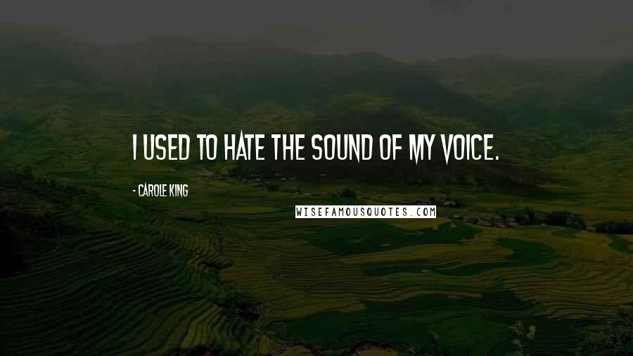 Carole King Quotes: I used to hate the sound of my voice.