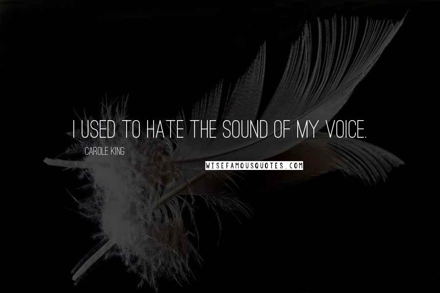 Carole King Quotes: I used to hate the sound of my voice.