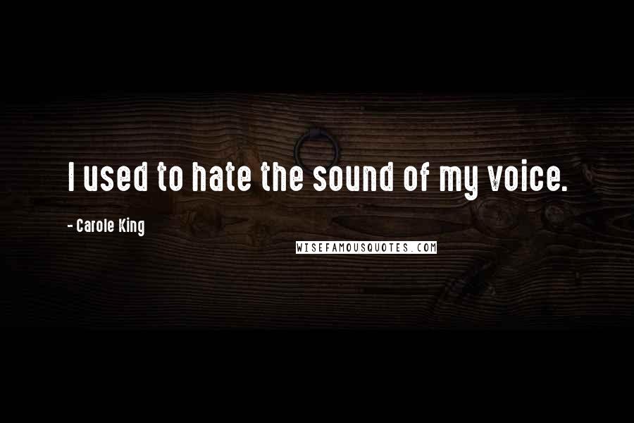 Carole King Quotes: I used to hate the sound of my voice.