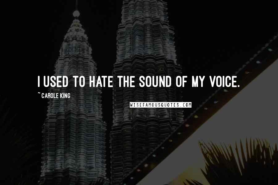 Carole King Quotes: I used to hate the sound of my voice.