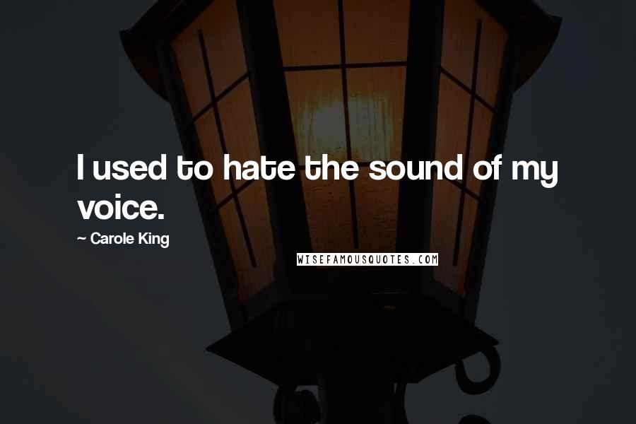 Carole King Quotes: I used to hate the sound of my voice.