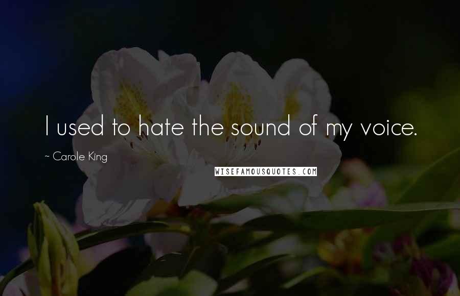Carole King Quotes: I used to hate the sound of my voice.