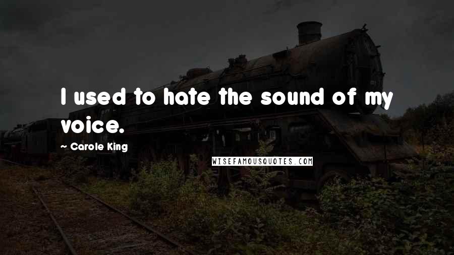 Carole King Quotes: I used to hate the sound of my voice.