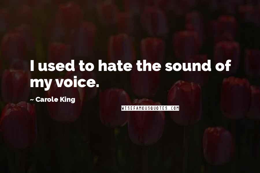 Carole King Quotes: I used to hate the sound of my voice.