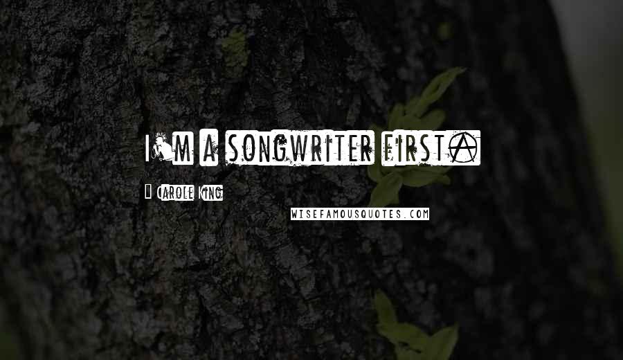 Carole King Quotes: I'm a songwriter first.
