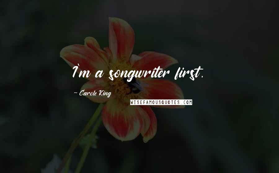 Carole King Quotes: I'm a songwriter first.