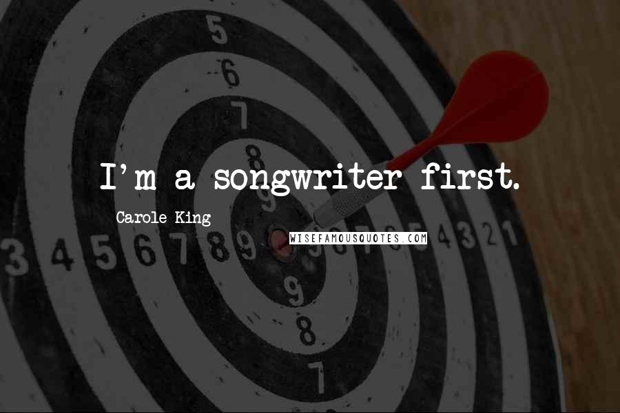 Carole King Quotes: I'm a songwriter first.
