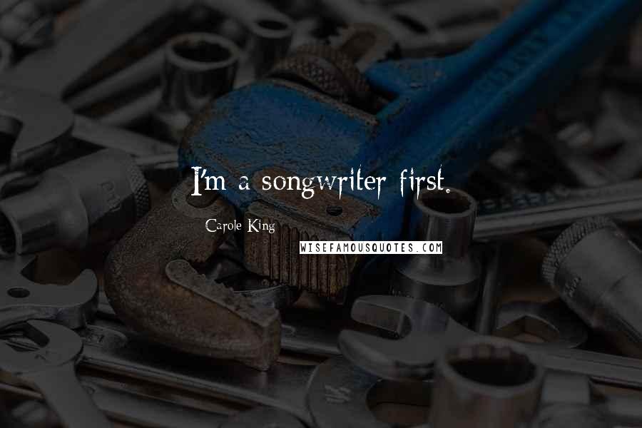 Carole King Quotes: I'm a songwriter first.